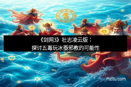 《剑网3》壮志凌云版：探讨五毒玩冰蚕邪教的可能性