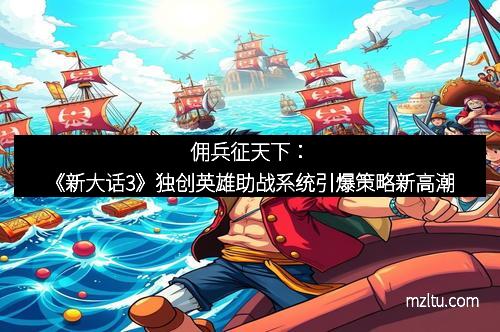 佣兵征天下：《新大话3》独创英雄助战系统引爆策略新高潮